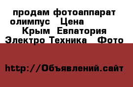 продам фотоаппарат олимпус › Цена ­ 3 000 - Крым, Евпатория Электро-Техника » Фото   